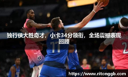 独行侠大胜奇才，小卡34分领衔，全场震撼表现回顾