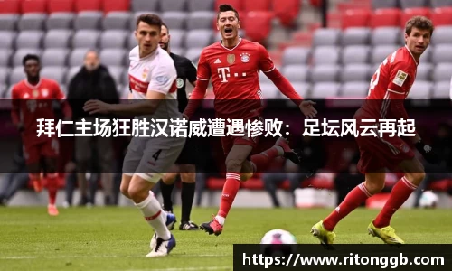 拜仁主场狂胜汉诺威遭遇惨败：足坛风云再起