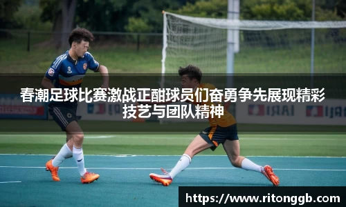 春潮足球比赛激战正酣球员们奋勇争先展现精彩技艺与团队精神