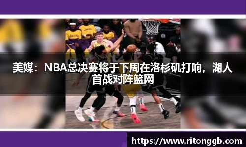 美媒：NBA总决赛将于下周在洛杉矶打响，湖人首战对阵篮网