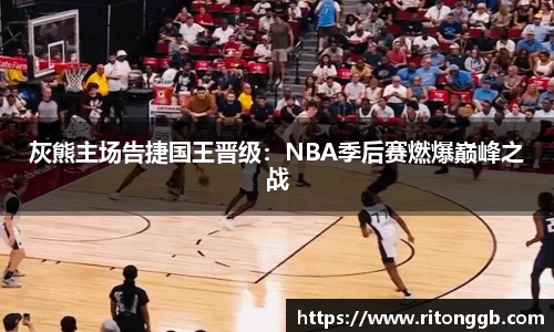 灰熊主场告捷国王晋级：NBA季后赛燃爆巅峰之战