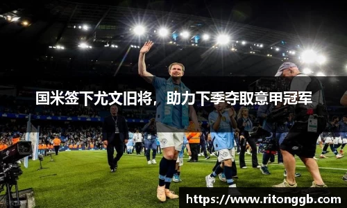 国米签下尤文旧将，助力下季夺取意甲冠军