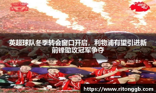 英超球队冬季转会窗口开启，利物浦有望引进新前锋助攻冠军争夺