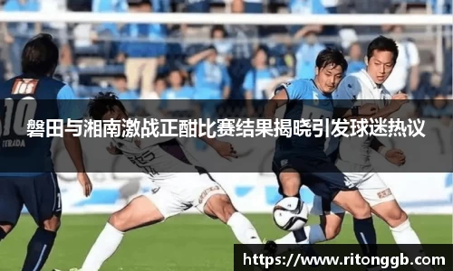 磐田与湘南激战正酣比赛结果揭晓引发球迷热议