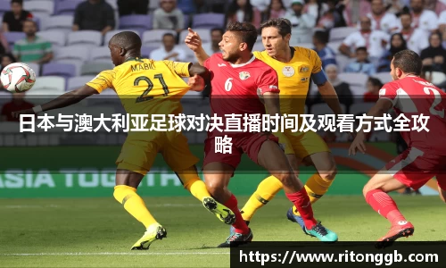 日本与澳大利亚足球对决直播时间及观看方式全攻略
