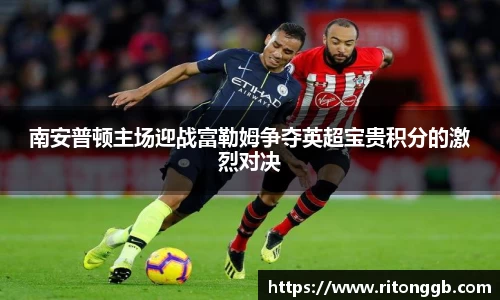 南安普顿主场迎战富勒姆争夺英超宝贵积分的激烈对决