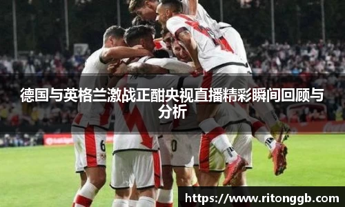 德国与英格兰激战正酣央视直播精彩瞬间回顾与分析