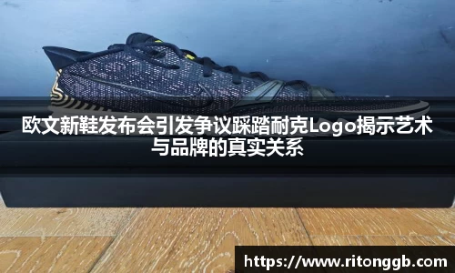 欧文新鞋发布会引发争议踩踏耐克Logo揭示艺术与品牌的真实关系