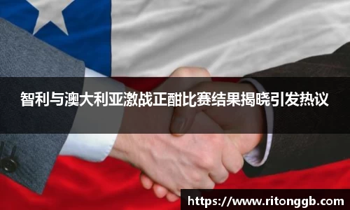 智利与澳大利亚激战正酣比赛结果揭晓引发热议