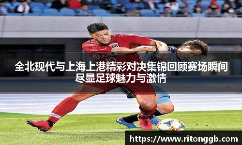 全北现代与上海上港精彩对决集锦回顾赛场瞬间尽显足球魅力与激情