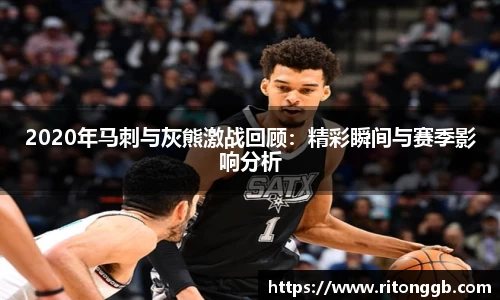 2020年马刺与灰熊激战回顾：精彩瞬间与赛季影响分析