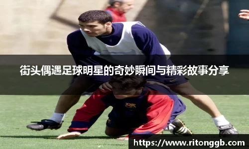 街头偶遇足球明星的奇妙瞬间与精彩故事分享